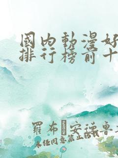 国内动漫好看的排行榜前十名