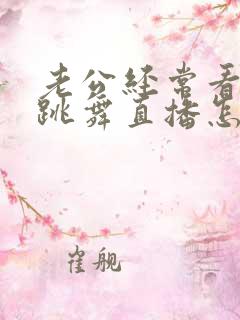 老公经常看美女跳舞直播怎么办