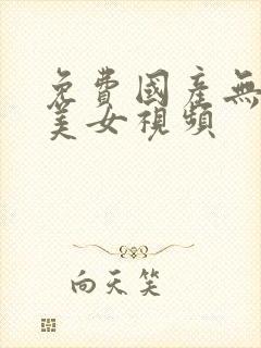 免费国产无遮挡美女视频