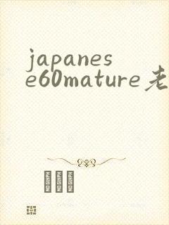 japanese60mature老熟妇