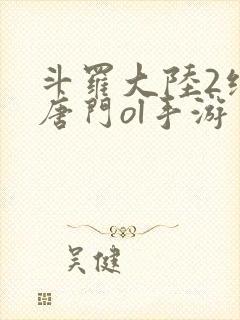 斗罗大陆2绝世唐门ol手游