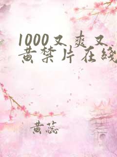 1000又爽又黄禁片在线观看长腿