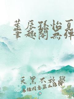 叶辰孙怡夏若雪笔趣阁无弹窗