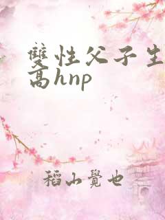 双性父子生子文高hnp