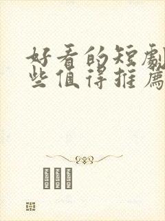 好看的短剧有哪些值得推荐