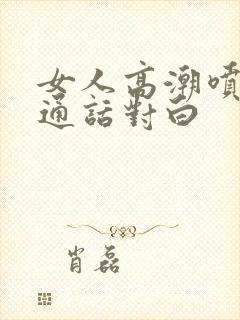 女人高潮喷水普通话对白