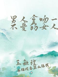 男人会吻一个他不爱的女人吗?