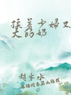 揉着少妇又白又大的奶