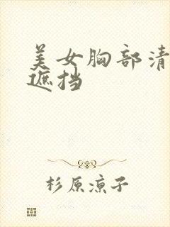 美女胸部清晰无遮挡