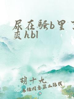 尿在骚b里了好爽hbl