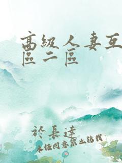 高级人妻互换一区二区