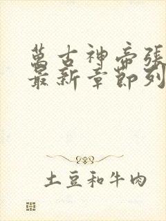 万古神帝张若尘最新章节列表列表