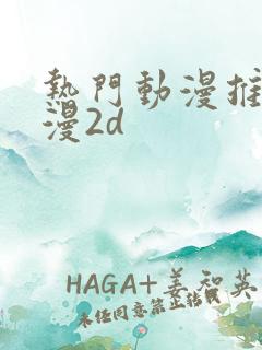 热门动漫推荐国漫2d