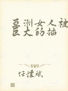 亚洲女人被黑人巨大的插