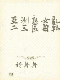 亚洲熟女乱色一二三区日韩