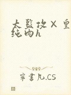 太监攻×皇帝受纯肉h