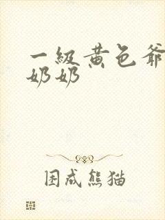 一级黄色爷爷搞奶奶