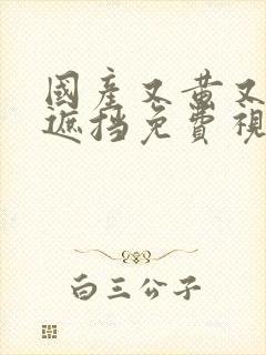 国产又黄又爽无遮挡免费视频