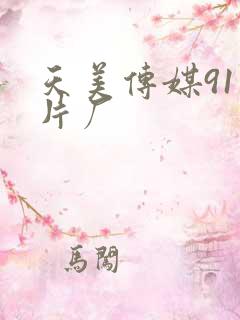 天美传媒91制片厂