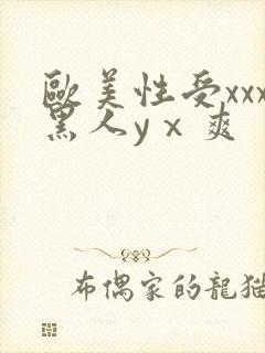 欧美性受xxx黑人yⅹ爽