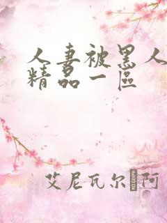 人妻被黑人侵犯精品一区