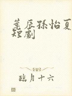 叶辰孙怡夏若雪短剧