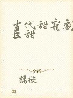 古代甜宠剧推荐巨甜