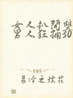 女人扒开双腿让男人狂捅30分钟