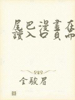 尾巴漫画在线阅读入口页面弹窗