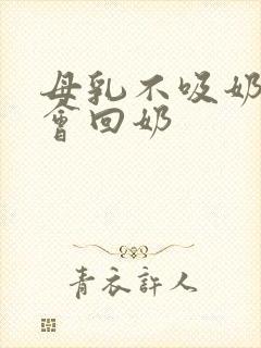 母乳不吸奶多久会回奶