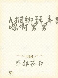 h捆绑玩弄跪趴嗯啊男男