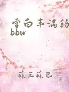 雪白丰满的肉体bbw