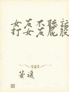 女友不听话男友打女友屁股