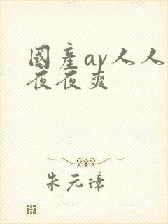 国产av人人爽夜夜爽