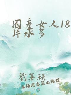 国产女人18毛片水多