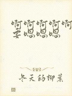 啊啊啊啊啊啊不要嗯嗯嗯