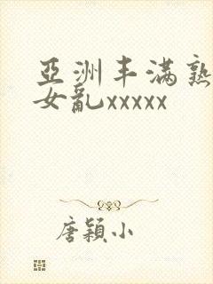 亚洲丰满熟妇熟女乱xxxxx