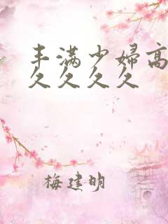 丰满少妇高潮久久久久久