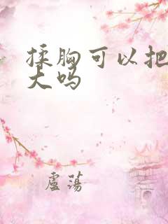 揉胸可以把胸变大吗