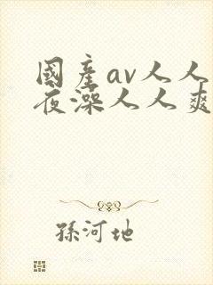 国产av人人夜夜澡人人爽ai