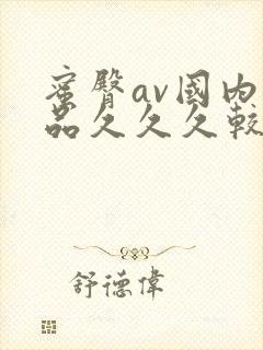 蜜臀av国内精品久久久较好效果