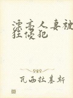 漂亮人妻被公疯狂侵犯