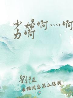 少妇啊灬啊灬用力啊