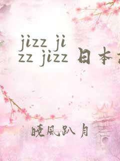 jizz jizz jizz 日本护士在线观看