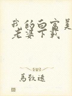 我的白富美总裁老婆下载