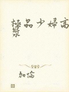 极品少妇高潮白浆