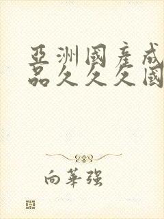 亚洲国产成人精品久久久国