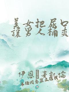 美女把尿口扒开让男人桶爽小说