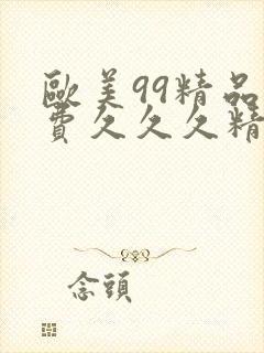 欧美99精品免费久久久精品