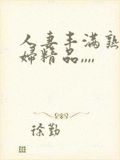 人妻丰满熟妇少妇精品,,,,